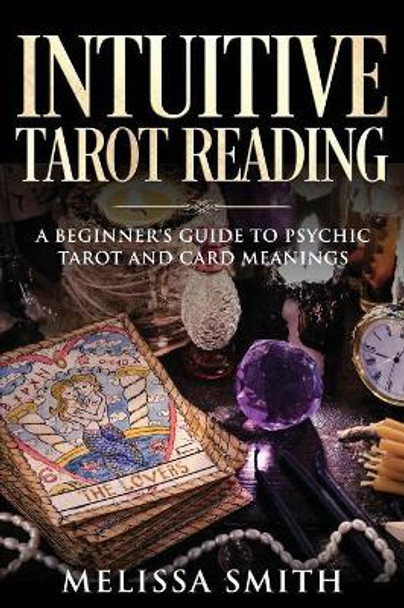 Intuitive Tarot Reading: A Beginner's Guide to Psychic Tarot and Card Meanings by Melissa Smith 9781080299294