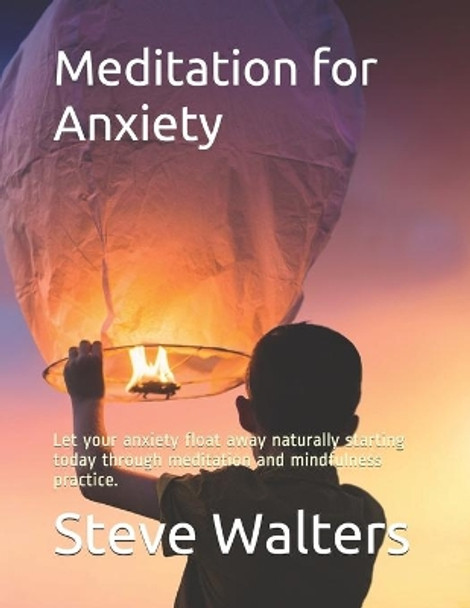 Meditation for Anxiety: Let your anxiety float away naturally starting today through meditation and mindfulness practice. by Steve Walters 9781087429618