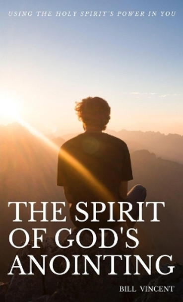 The Spirit of God's Anointing: Using the Holy Spirit's Power in You by Bill Vincent 9781088137123