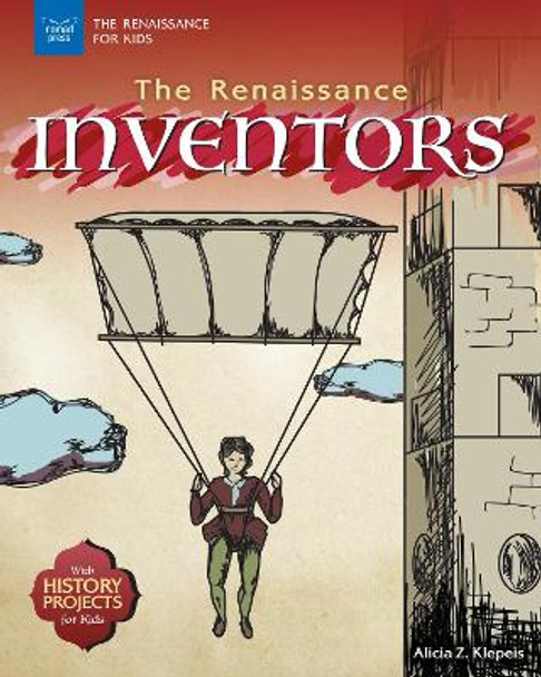 The Renaissance Inventors: With History Projects for Kids by Alicia Z. Klepeis 9781619306851
