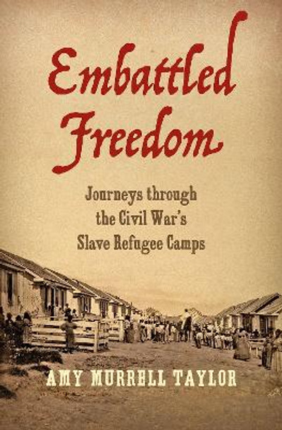 Embattled Freedom: Journeys through the Civil War's Slave Refugee Camps by Amy Murrell Taylor 9781469643625