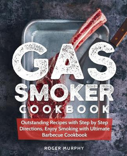 Gas Smoker Cookbook: Outstanding Recipes with Step by Step Directions, Enjoy Smoking with Ultimate Barbecue Cookbook by Roger Murphy 9781088813010