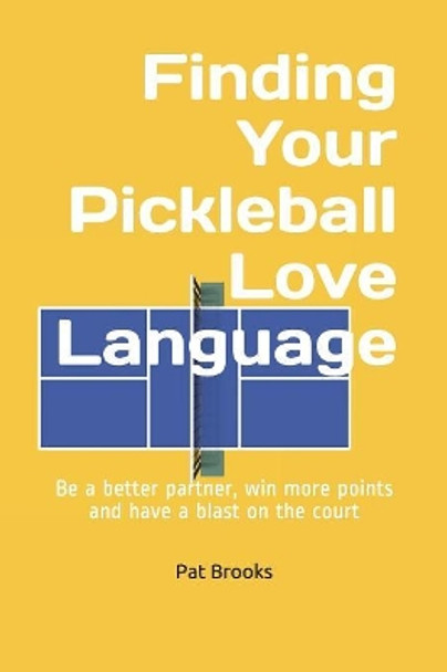 Finding Your Pickleball Love Language: Be a Better Partner, Win More Points and have a Blast on the Court by Pat Brooks 9781090215727