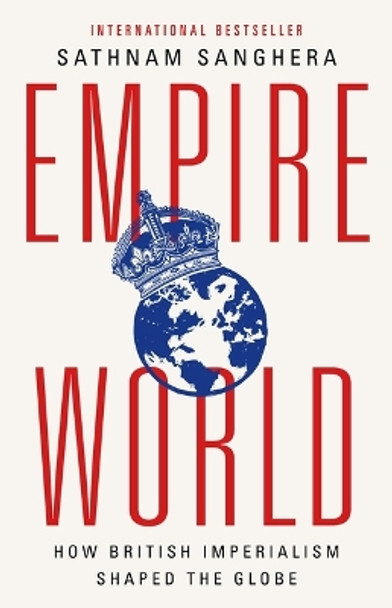 Empireworld: How British Imperialism Shaped the Globe by Sathnam Sanghera 9781541704978