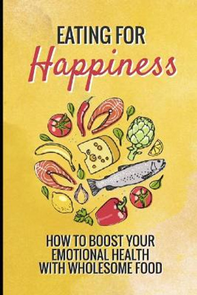Eating for Happiness: How to Boost Your Emotional Health with Wholesome Food by Creative Bliss 9781090255907