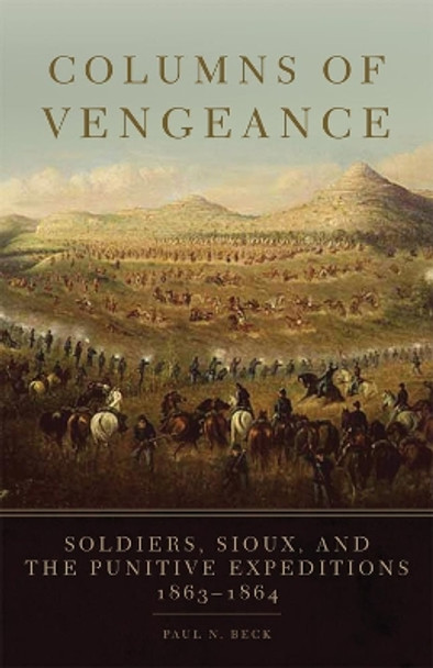 Columns of Vengeance: Soldiers, Sioux, and the Punitive Expeditions, 1863-1864 by Paul N Beck 9780806143446