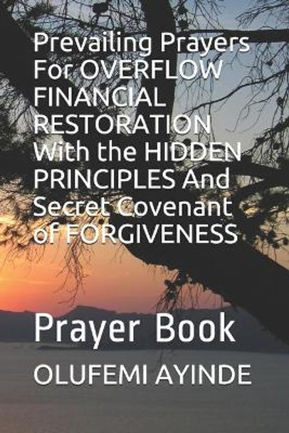Prevailing Prayers For OVERFLOW FINANCIAL RESTORATION With the HIDDEN PRINCIPLES And Secret Covenant of FORGIVENESS: Prayer Book by Olufemi Ayinde 9781090638502