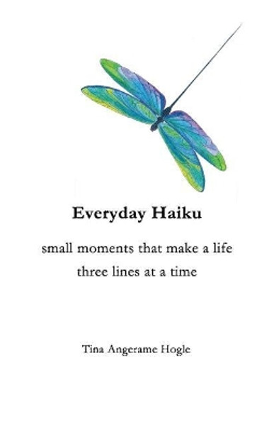 Everyday Haiku: small moments that make a life three lines at a time by Tina Angerame Hogle 9781090786326