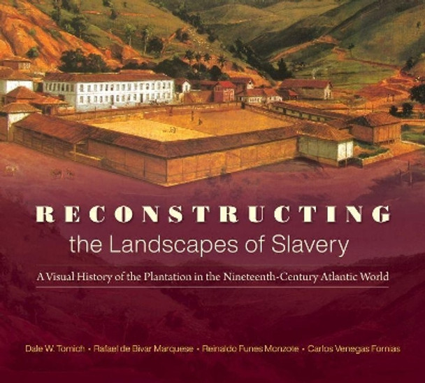 Reconstructing the Landscapes of Slavery: A Visual History of the Plantation in the Nineteenth-Century Atlantic World by Dale W. Tomich 9781469663128