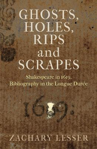 Ghosts, Holes, Rips and Scrapes: Shakespeare in 1619, Bibliography in the Longue Durée by Zachary Lesser 9781512826081