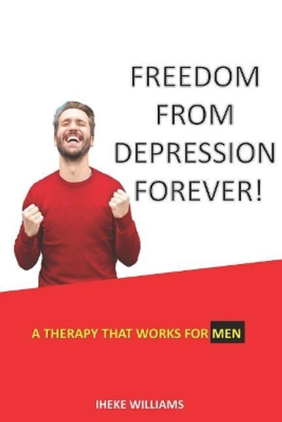 Freedom from Depression Forever!: A Therapy That Works for Men by Iheke Williams 9781090709868