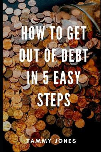How to Get Out of Debt in 5 Easy Steps by Tammy Jones 9781090732439