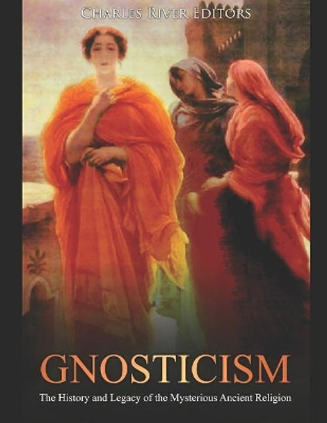 Gnosticism: The History and Legacy of the Mysterious Ancient Religion by Charles River Editors 9781090850164