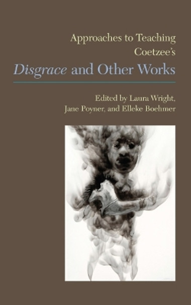 Approaches to Teaching Coetzee's 'Disgrace' and Other Works by Laura Wright 9781603291392