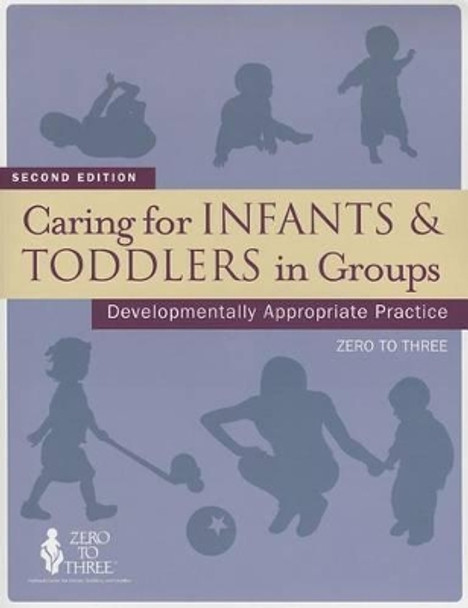 Caring for Infants and Toddlers in Groups: Developmentally Appropriate Practice by Zero To Three 9781934019269