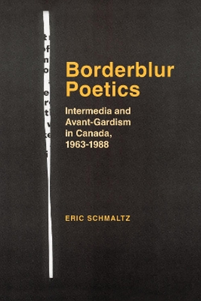 Borderblur Poetics: Intermedia and Avant-Gardism in Canada, 1963-1988 by Eric Schmaltz 9781773854564