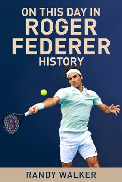 On This Day In Roger Federer History by Randy Walker 9781937559960