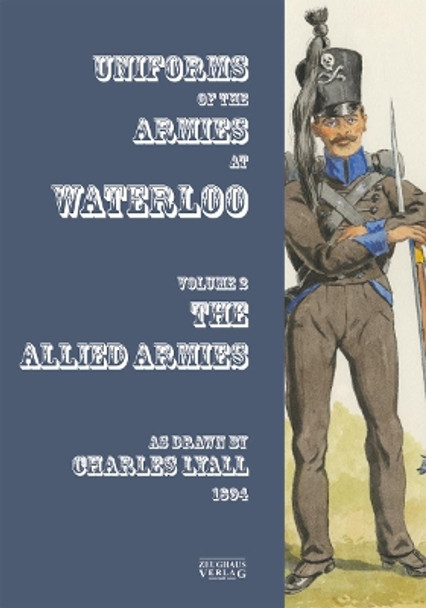 Uniforms of the Armies at Waterloo: Volume 1: The Allied Armies by Charles Lyall 9783963600135