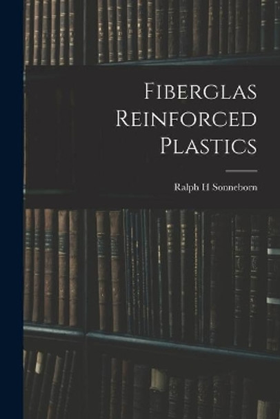 Fiberglas Reinforced Plastics by Ralph H Sonneborn 9781014703545