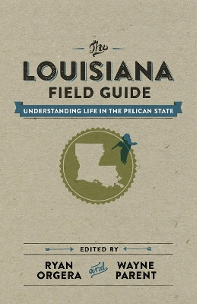 The Louisiana Field Guide: Understanding Life in the Pelican State by Ryan Orgera 9780807157763
