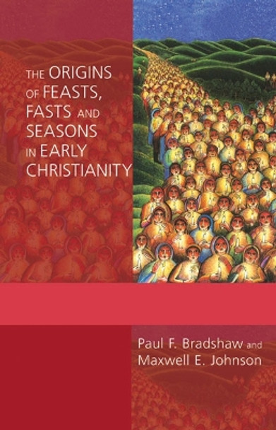 The Origins of Feasts, Fasts, and Seasons in Early Christianity by Paul F. Bradshaw 9780814662441