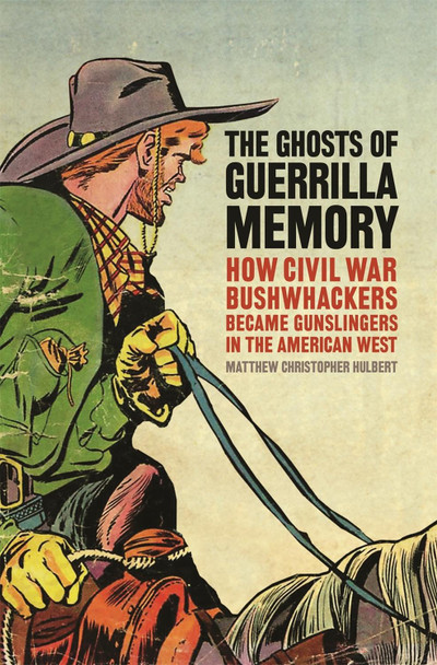 The Ghosts of Guerrilla Memory: How Civil War Bushwhackers Became Gunslingers in the American West by Matthew C. Hulbert 9780820350028