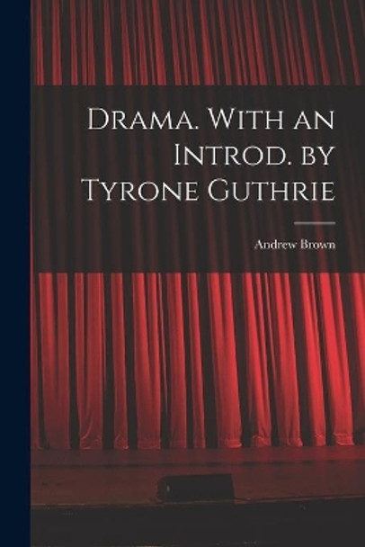 Drama. With an Introd. by Tyrone Guthrie by Andrew 1913- Brown 9781015222885