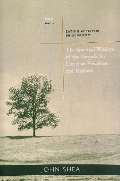 The Spiritual Wisdom of Gospels for Christian Preachers and Teachers: Eating with the Bridegroom Year B by John Shea 9780814629147