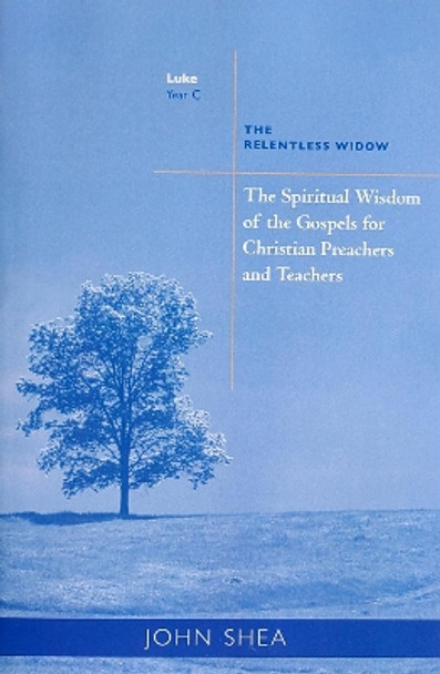 The Spiritual Wisdom Of Gospels For Christian Preachers And Teachers: The Relentless Widow Year C by John Shea 9780814629154