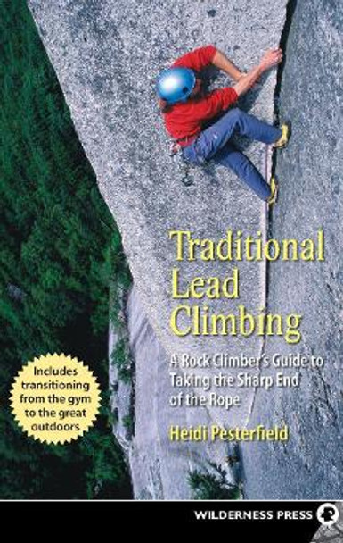 Traditional Lead Climbing: A Rock Climber's Guide to Taking the Sharp End of the Rope by Heidi Pesterfield 9780899979922