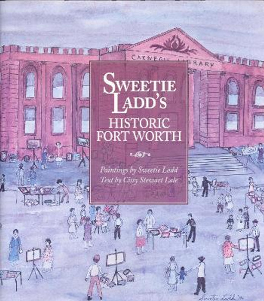 Sweetie Ladd's Historic Fort Worth by Cissy Stewart Lale 9780875651965