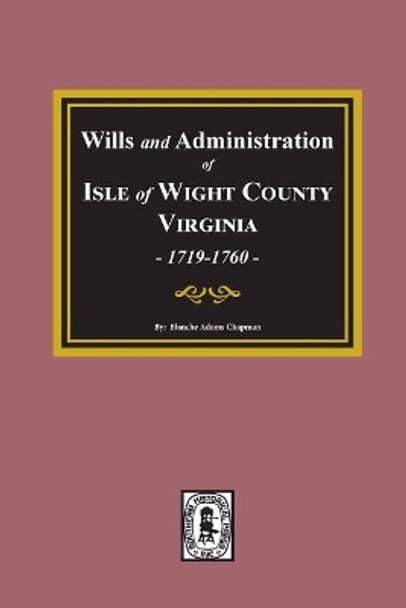 Wills and Administrations of Isle of Wight County, Virginia, 1719-1760. by Blanche Adams Chapman 9780893084677