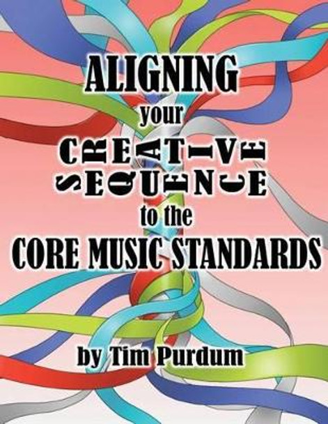 Aligning Your Creative Sequence to the Core Music Standards by Tim Purdum 9780985900168