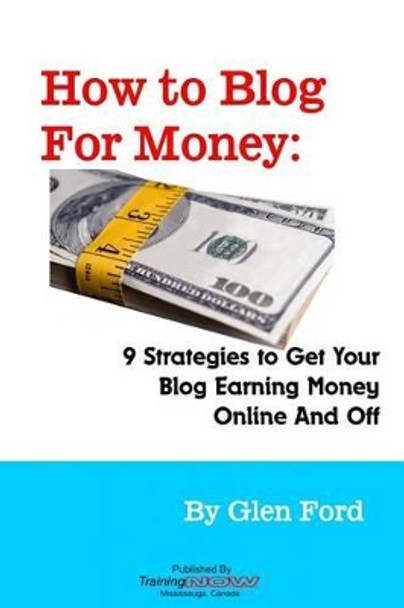 How to Blog for Money: 9 Strategies to Get Your Blog Earning Money Online and Off by Glen Ford 9780986788581