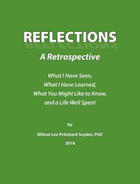 Reflections: A Retrospective: What I Have Seen, What I Have Learned, What You Might Like to Know, and a Life Well Spent by Milton Lee Pritchard Snyder 9780996754552
