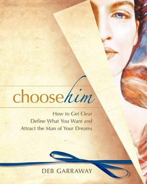 Choose Him: How to Get Clear, Define What You Want and Attract the Man of Your Dreams by Deb Garraway 9780982582213