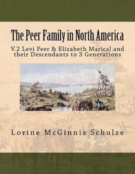 The Peer Family in North America: V.2 Levi Peer & Elizabeth Marical and Their Descendants to 3 Generations by Lorine McGinnis Schulze 9780988088726