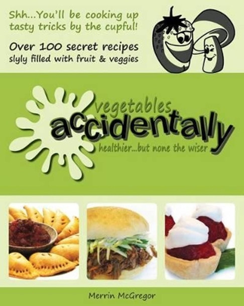 Vegetables Accidentally: healthier...but none the wiser by Merrin McGregor 9780991906604