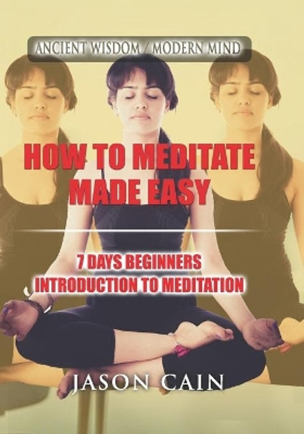 How to Meditate Made Easy: 7 Days Beginners Introduction to Meditation by Jason Cain 9780994250278