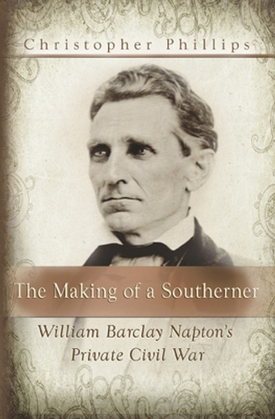 The Making of a Southerner: William Barclay Napton's Private Civil War by Christopher Phillips 9780826218254