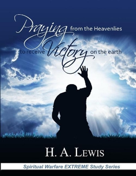 Praying from the Heavenlies to Receive Victory on the Earth by Dr H a Lewis 9780998812908