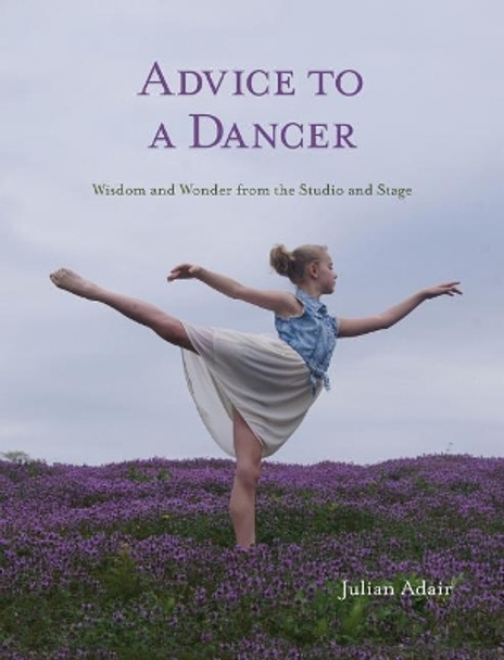 Advice to a Dancer: Wisdom and Wonder from the Studio and Stage by Julian Adair 9780998861821