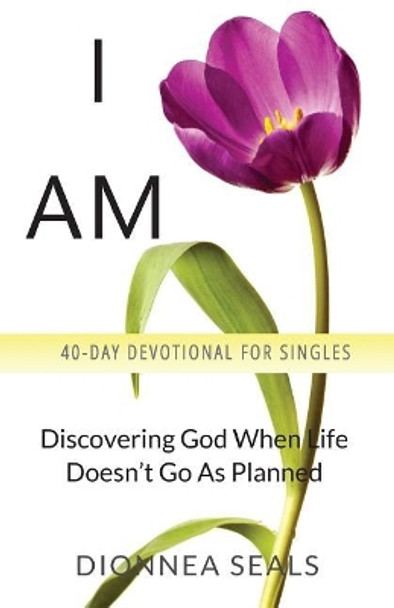 I Am: Discovering God When Life Doesn't Go As Planned by Dionnea Seals 9780998867007