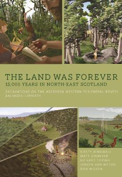 The Land Was Forever: 15000 Years in North-East Scotland: Excavations on the Aberdeen Western Peripheral Route/Balmedie-Tipperty by Kirsty Dingwall 9781785709883