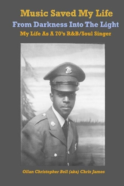 Music Saved My LIfe: From Darkness into the Light, My Life as a 70's R&B / Soul Singer by Ollan Christopher Bell 9780998795003