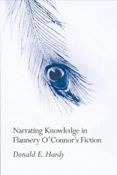 Narrating Knowledge in Flannery O'Connor's Fiction by Donald E. Hardy 9781570034756