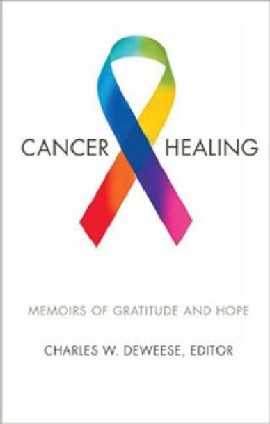 Cancer and Healing: Memoirs of Gratitude and Hope by Charles W. Deweese 9780881463439