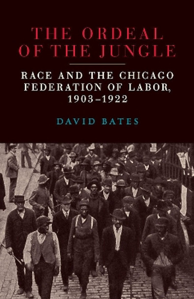 The Ordeal of the Jungle: Race and the Chicago Federation of Labor, 1903-1922 by David Bates 9780809337446