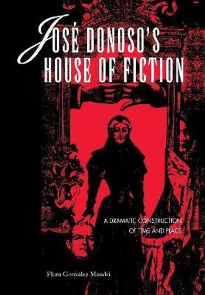 Jose Donoso's House of Fiction: A Dramatic Construction of Time and Place by Flora Gonzalez Mandri 9780814325261