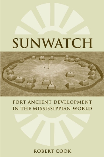 SunWatch: Fort Ancient Development in the Mississippian World by Robert A. Cook 9780817354589